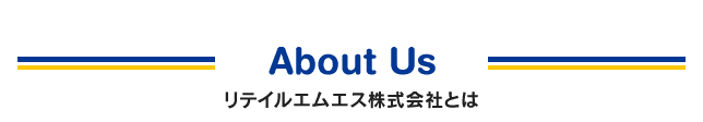 About Us　リテイルエムエス株式会社とは